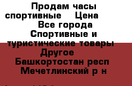 Продам часы спортивные. › Цена ­ 432 - Все города Спортивные и туристические товары » Другое   . Башкортостан респ.,Мечетлинский р-н